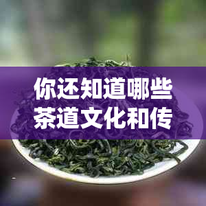 你还知道哪些茶道文化和传统文化，比如茶文化，请写在下面。