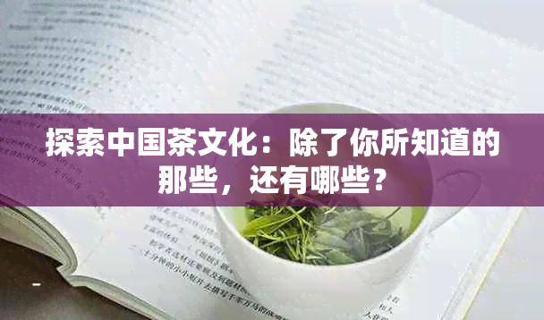 探索中国茶文化：除了你所知道的那些，还有哪些？