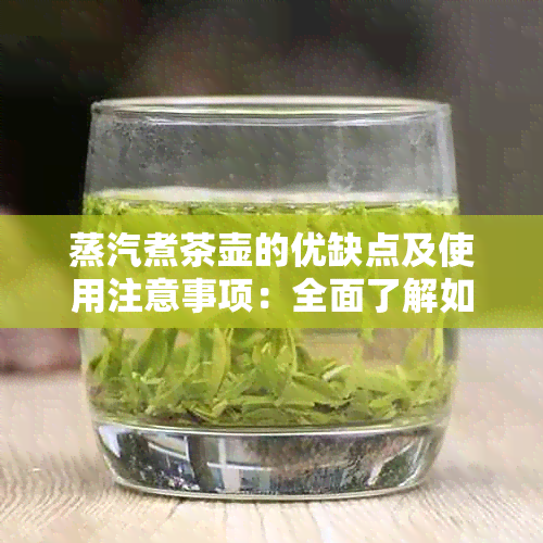 蒸汽煮茶壶的优缺点及使用注意事项：全面了解如何选择和正确使用蒸汽煮茶壶