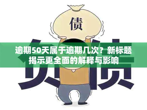 逾期50天属于逾期几次？新标题揭示更全面的解释与影响