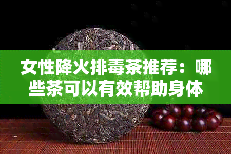 女性降火排茶推荐：哪些茶可以有效帮助身体净化？