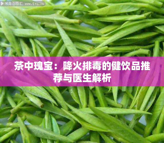 茶中瑰宝：降火排的健饮品推荐与医生解析