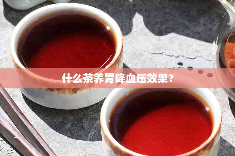 什么茶养胃降血压效果？