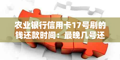 农业银行信用卡17号刷的钱还款时间：最晚几号还？27号账单日还款。