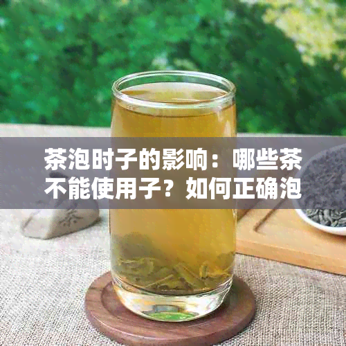 茶泡时子的影响：哪些茶不能使用子？如何正确泡茶避免窒息危险？