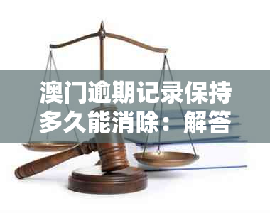 逾期记录保持多久能消除：解答你的疑问