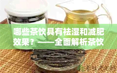 哪些茶饮具有祛湿和减肥效果？——全面解析茶饮的祛湿减肥特性及推荐