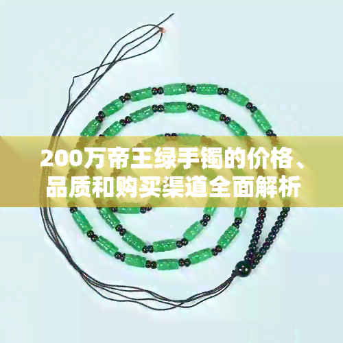 200万帝王绿手镯的价格、品质和购买渠道全面解析，助您轻松选购！