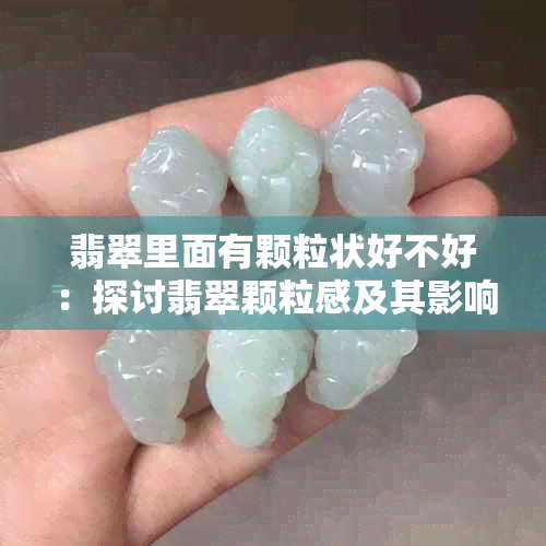 翡翠里面有颗粒状好不好：探讨翡翠颗粒感及其影响因素