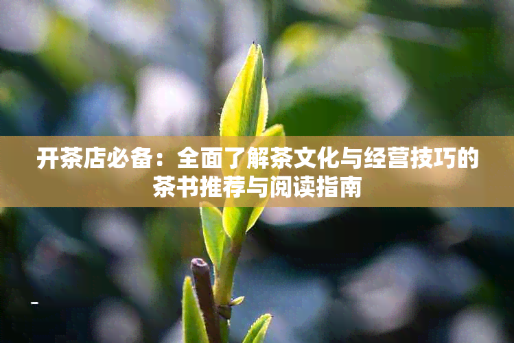 开茶店必备：全面了解茶文化与经营技巧的茶书推荐与阅读指南