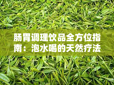 肠胃调理饮品全方位指南：泡水喝的天然疗法和有效食材推荐