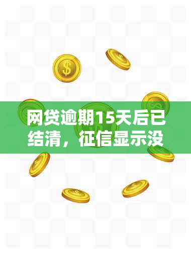 网贷逾期15天后已结清，显示没事，是怎么回事？