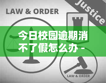 今日校园逾期消不了假怎么办 - 针对今日校园请假逾期未销假的问题解决方法