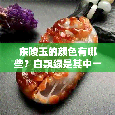 东陵玉的颜色有哪些？白飘绿是其中一种吗？