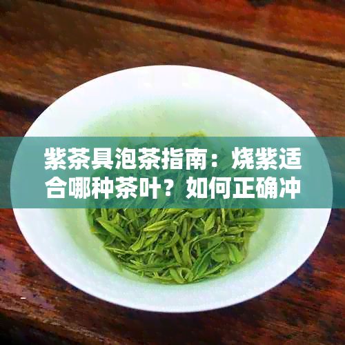 紫茶具泡茶指南：烧紫适合哪种茶叶？如何正确冲泡与品鉴？