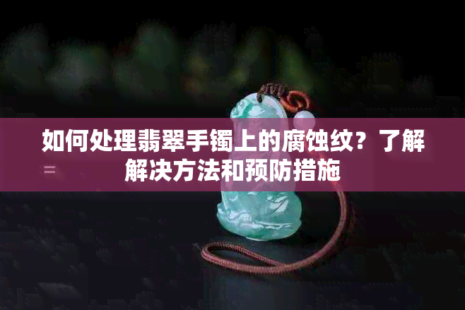 如何处理翡翠手镯上的腐蚀纹？了解解决方法和预防措施