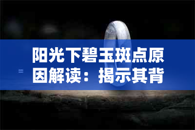 阳光下碧玉斑点原因解读：揭示其背后的自然之美