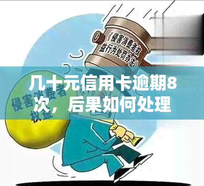 几十元信用卡逾期8次，后果如何处理？