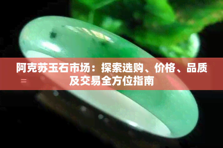 阿克苏玉石市场：探索选购、价格、品质及交易全方位指南