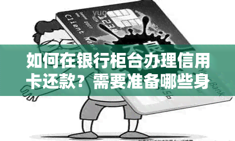 如何在银行柜台办理信用卡还款？需要准备哪些身份证明和操作方式