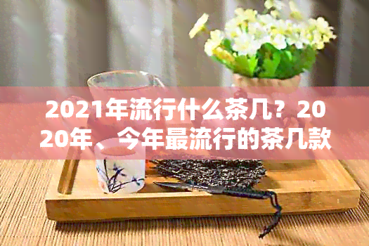 2021年流行什么茶几？2020年、今年更流行的茶几款式与茶具推荐