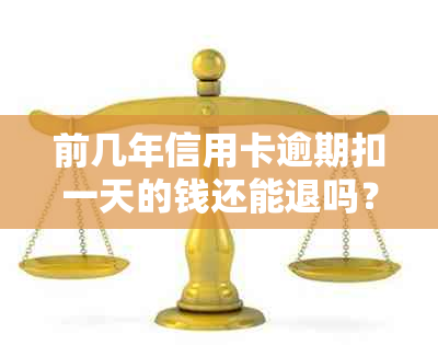 前几年信用卡逾期扣一天的钱还能退吗？如何操作和查询？