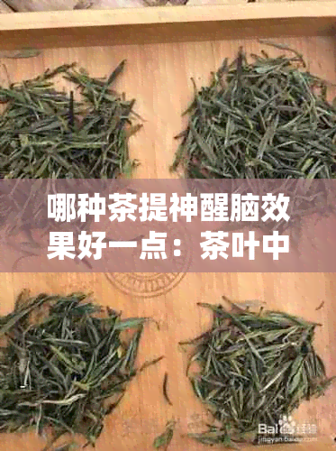 哪种茶提神醒脑效果好一点：茶叶中哪些成分具有提神醒脑的效果？