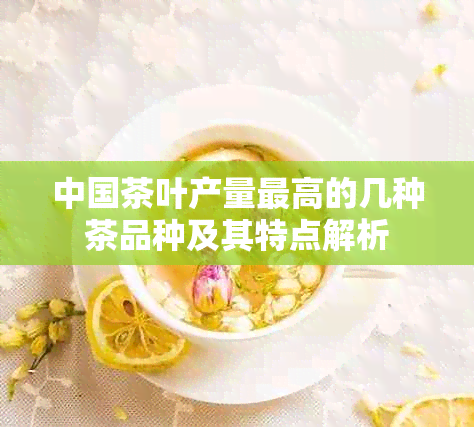 中国茶叶产量更高的几种茶品种及其特点解析