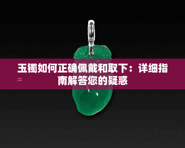 玉镯如何正确佩戴和取下：详细指南解答您的疑惑