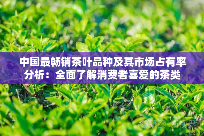 中国最畅销茶叶品种及其市场占有率分析：全面了解消费者喜爱的茶类