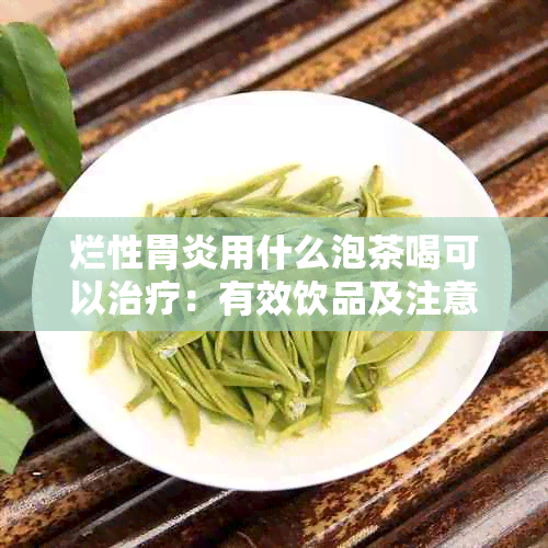 烂性胃炎用什么泡茶喝可以治疗：有效饮品及注意事项