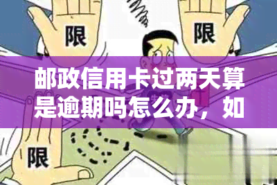 邮政信用卡过两天算是逾期吗怎么办，如何办理相关手续？