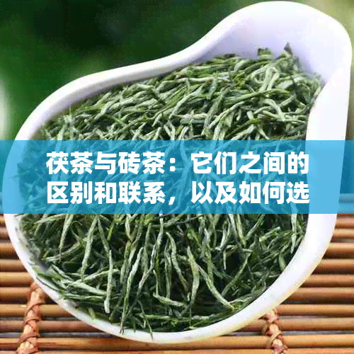 茯茶与砖茶：它们之间的区别和联系，以及如何选择最适合您的茶叶？