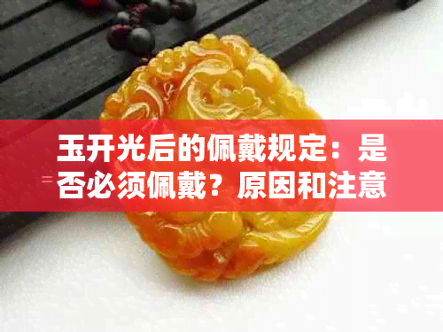 玉开光后的佩戴规定：是否必须佩戴？原因和注意事项解析