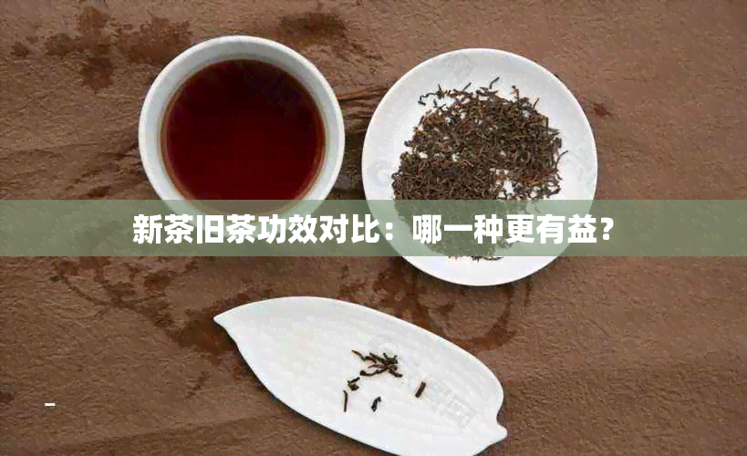 新茶旧茶功效对比：哪一种更有益？