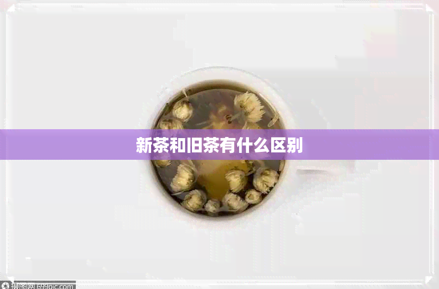 新茶和旧茶有什么区别