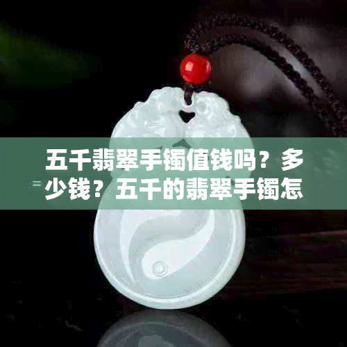 五千翡翠手镯值钱吗？多少钱？五千的翡翠手镯怎么样？五千多的翡翠手镯评价