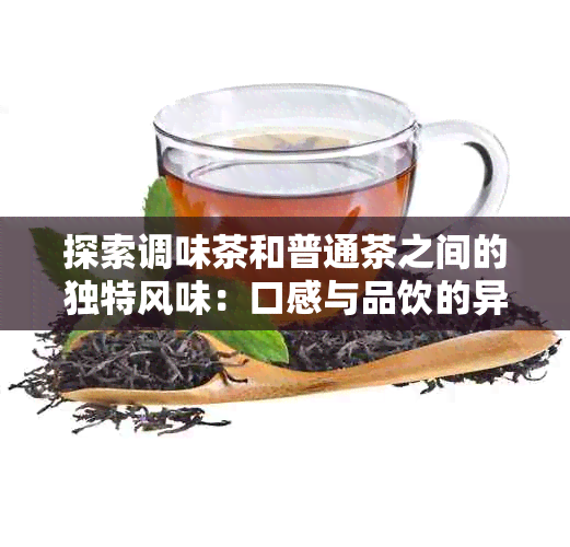 探索调味茶和普通茶之间的独特风味：口感与品饮的异同分析