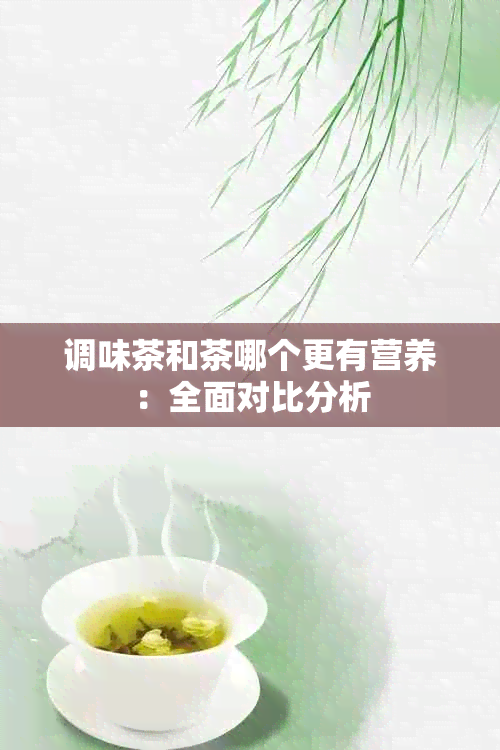 调味茶和茶哪个更有营养：全面对比分析