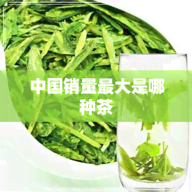 中国销量更大是哪种茶