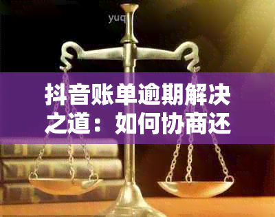 抖音账单逾期解决之道：如何协商还款计划避免影响信用？