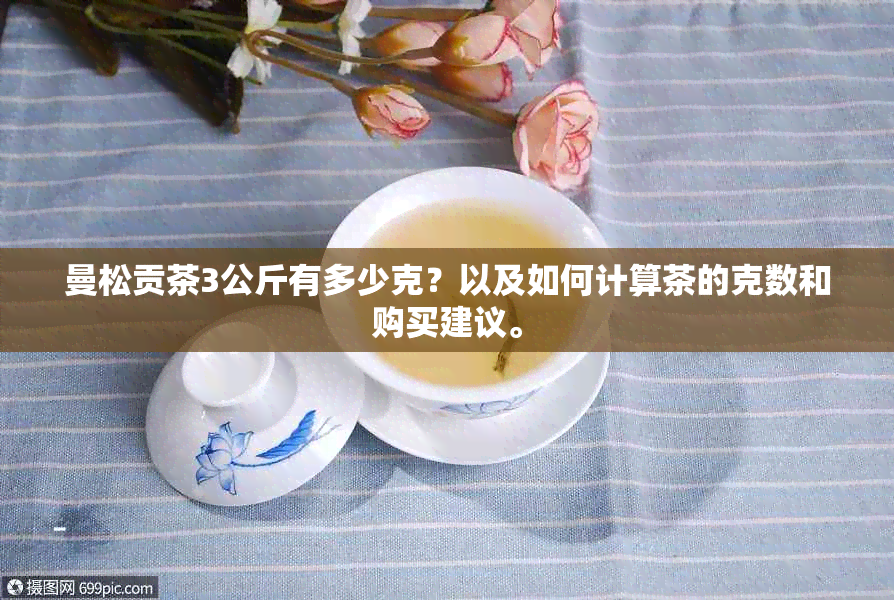 曼松贡茶3公斤有多少克？以及如何计算茶的克数和购买建议。