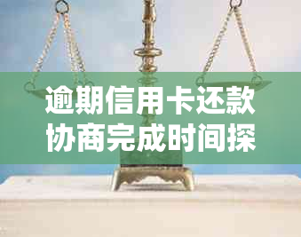 逾期信用卡还款协商完成时间探讨