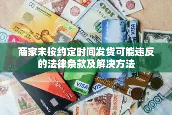 商家未按约定时间发货可能违反的法律条款及解决方法