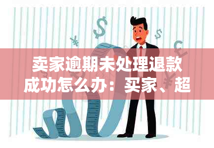 卖家逾期未处理退款成功怎么办：买家、超时等相关问题解决办法