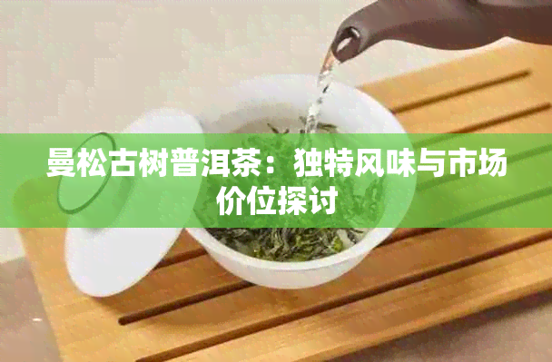 曼松古树普洱茶：独特风味与市场价位探讨