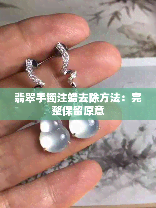 翡翠手镯注蜡去除方法：完整保留原意