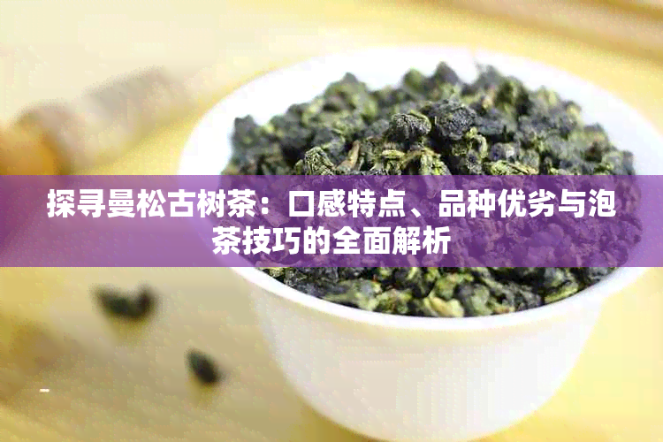 探寻曼松古树茶：口感特点、品种优劣与泡茶技巧的全面解析