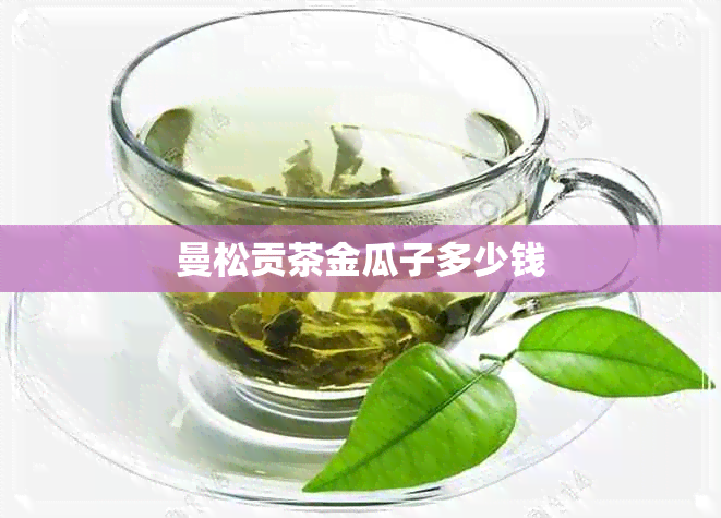 曼松贡茶金瓜子多少钱