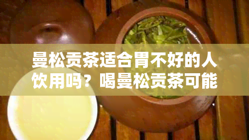 曼松贡茶适合胃不好的人饮用吗？喝曼松贡茶可能带来的益处与注意事项